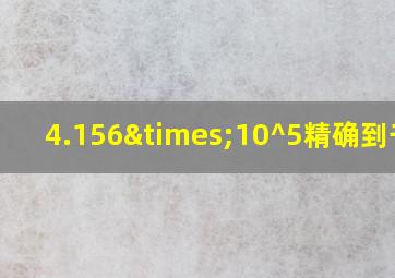 4.156×10^5精确到千位